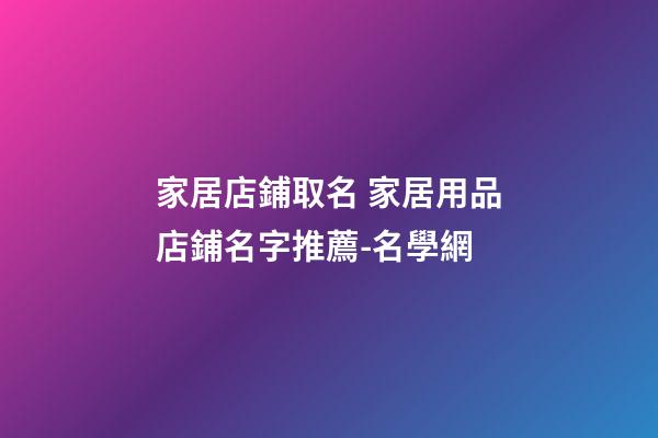 家居店鋪取名 家居用品店鋪名字推薦-名學網